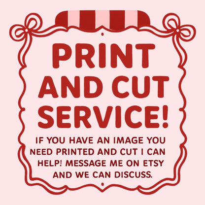text that reads "PRINT AND CUT SERVICE! If you have an image you need printed and cut I can help! Message me on Etsy and we can discuss."